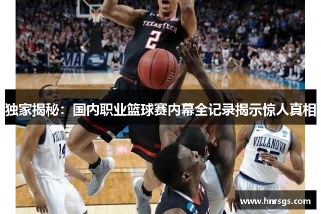 独家揭秘：国内职业篮球赛内幕全记录揭示惊人真相