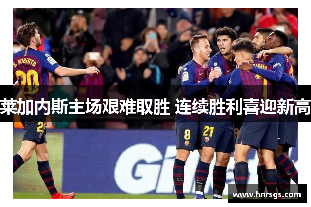莱加内斯主场艰难取胜 连续胜利喜迎新高
