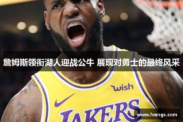 詹姆斯领衔湖人迎战公牛 展现对勇士的最终风采