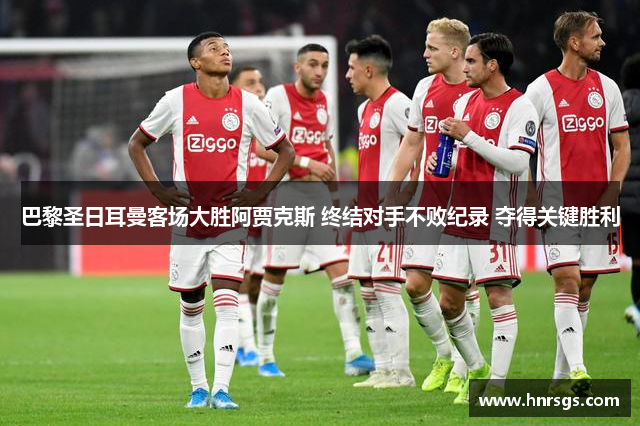 巴黎圣日耳曼客场大胜阿贾克斯 终结对手不败纪录 夺得关键胜利