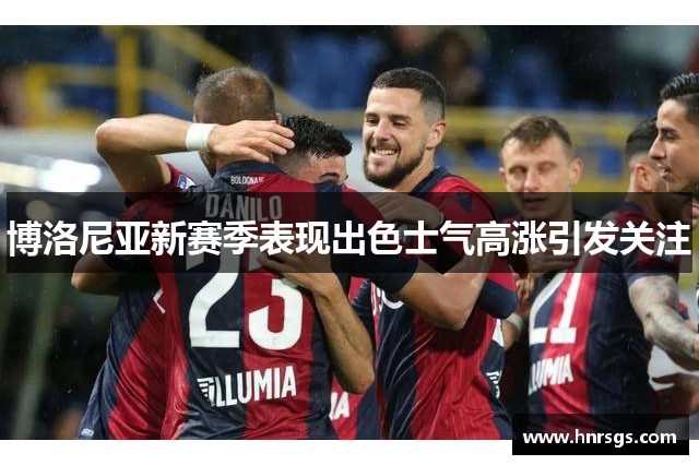 博洛尼亚新赛季表现出色士气高涨引发关注