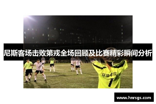 尼斯客场击败第戎全场回顾及比赛精彩瞬间分析