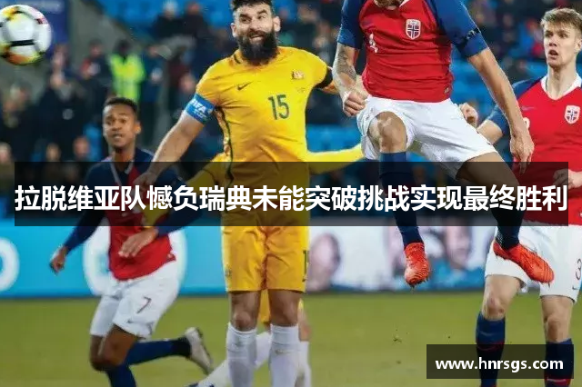 拉脱维亚队憾负瑞典未能突破挑战实现最终胜利