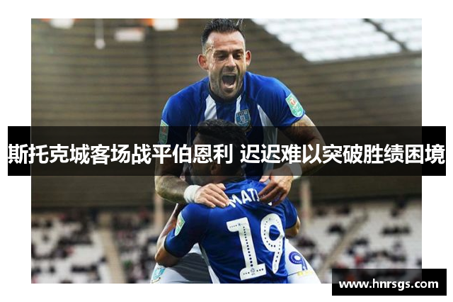 斯托克城客场战平伯恩利 迟迟难以突破胜绩困境