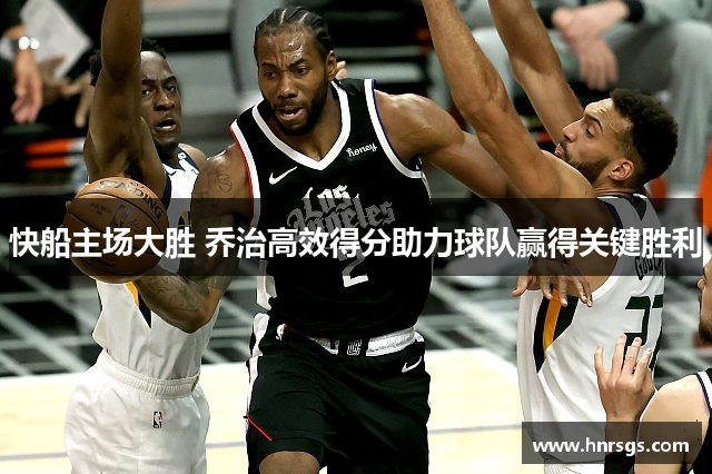 快船主场大胜 乔治高效得分助力球队赢得关键胜利
