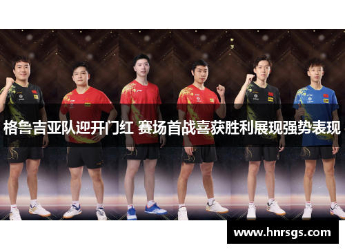 格鲁吉亚队迎开门红 赛场首战喜获胜利展现强势表现