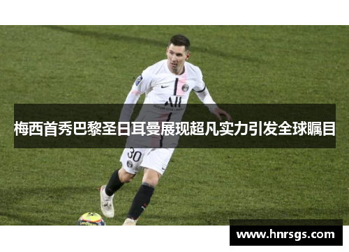 梅西首秀巴黎圣日耳曼展现超凡实力引发全球瞩目