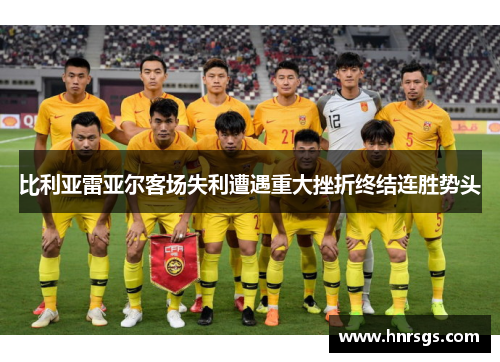 比利亚雷亚尔客场失利遭遇重大挫折终结连胜势头