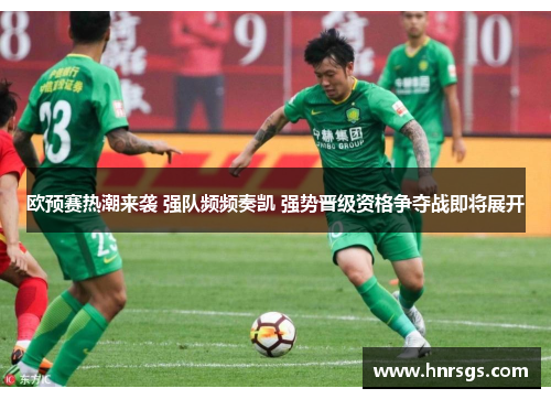 欧预赛热潮来袭 强队频频奏凯 强势晋级资格争夺战即将展开