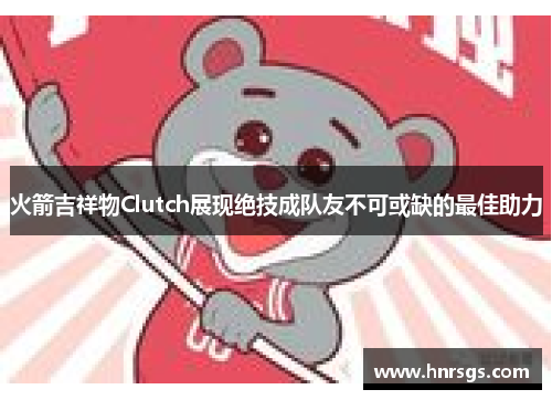 火箭吉祥物Clutch展现绝技成队友不可或缺的最佳助力