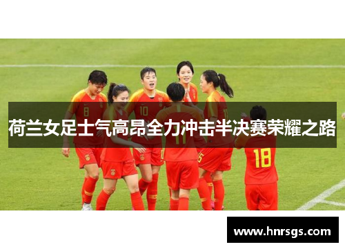 荷兰女足士气高昂全力冲击半决赛荣耀之路