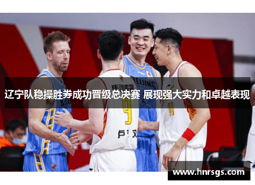 辽宁队稳操胜券成功晋级总决赛 展现强大实力和卓越表现