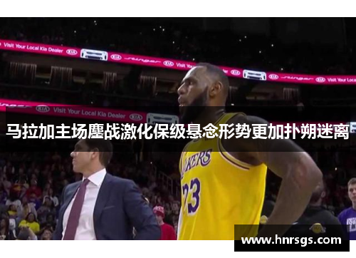 马拉加主场鏖战激化保级悬念形势更加扑朔迷离