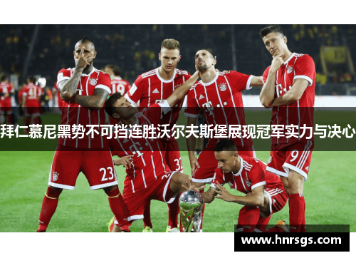 拜仁慕尼黑势不可挡连胜沃尔夫斯堡展现冠军实力与决心