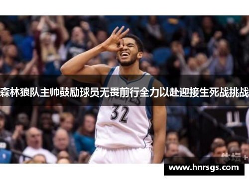 森林狼队主帅鼓励球员无畏前行全力以赴迎接生死战挑战