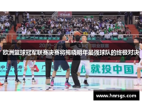 欧洲篮球冠军联赛决赛将揭晓明年最强球队的终极对决