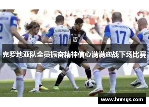 克罗地亚队全员振奋精神信心满满迎战下场比赛