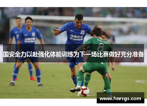 国安全力以赴强化体能训练为下一场比赛做好充分准备