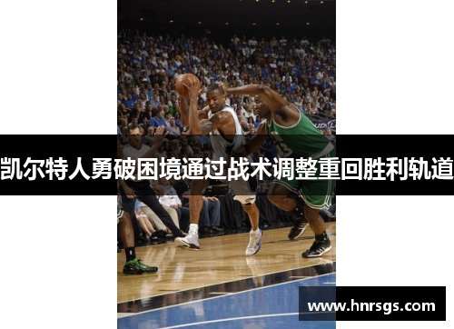 凯尔特人勇破困境通过战术调整重回胜利轨道