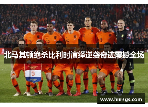 北马其顿绝杀比利时演绎逆袭奇迹震撼全场