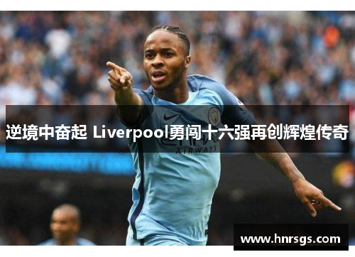 逆境中奋起 Liverpool勇闯十六强再创辉煌传奇