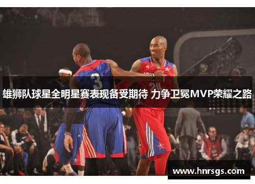 雄狮队球星全明星赛表现备受期待 力争卫冕MVP荣耀之路