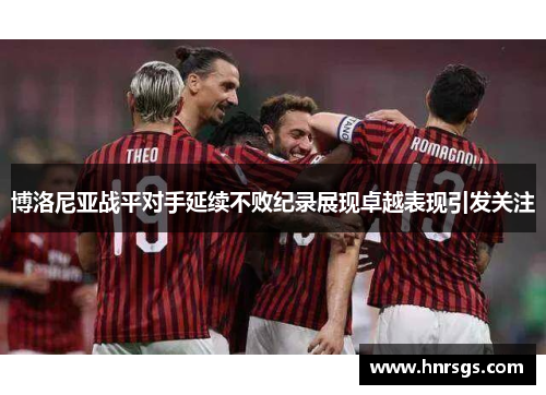 博洛尼亚战平对手延续不败纪录展现卓越表现引发关注