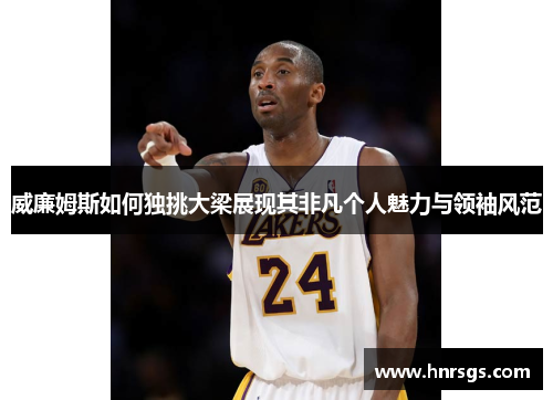 威廉姆斯如何独挑大梁展现其非凡个人魅力与领袖风范