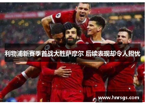 利物浦新赛季首战大胜萨摩尔 后续表现却令人担忧