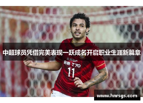 中超球员凭借完美表现一跃成名开启职业生涯新篇章