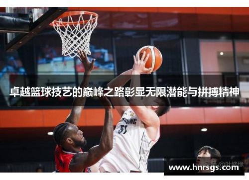 卓越篮球技艺的巅峰之路彰显无限潜能与拼搏精神