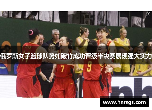 俄罗斯女子篮球队势如破竹成功晋级半决赛展现强大实力