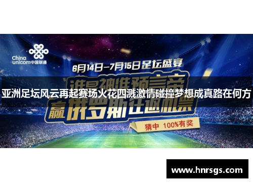 亚洲足坛风云再起赛场火花四溅激情碰撞梦想成真路在何方