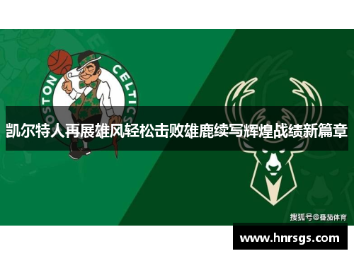 凯尔特人再展雄风轻松击败雄鹿续写辉煌战绩新篇章