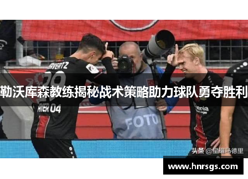 勒沃库森教练揭秘战术策略助力球队勇夺胜利