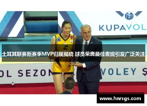 土耳其联赛新赛季MVP归属揭晓 球员荣膺最佳表现引发广泛关注
