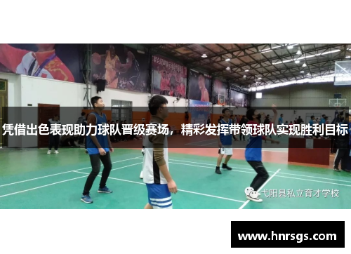 凭借出色表现助力球队晋级赛场，精彩发挥带领球队实现胜利目标