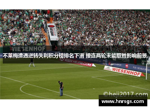 不莱梅遭遇逆转失利积分榜排名下滑 接连两轮未能取胜影响前景