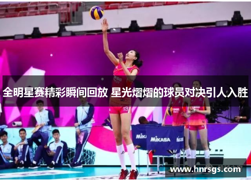全明星赛精彩瞬间回放 星光熠熠的球员对决引人入胜
